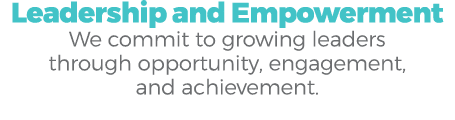 Leadership and Empowerment We commit to growing leaders through opportunity, engagement, and achievement.
