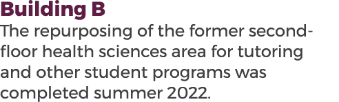 Building B The repurposing of the former second floor health sciences area for tutoring and other student programs wa...