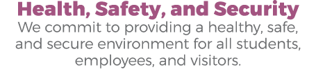 Health, Safety, and Security We commit to providing a healthy, safe, and secure environment for all students, employe...